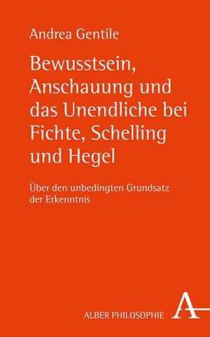 Bewusstsein, Anschauung und das Unendliche bei Fichte, Schelling und Hegel de Andrea Gentile