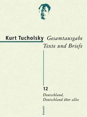 Gesamtausgabe 12. Deutschland, Deutschland über alles de Kurt Tucholsky