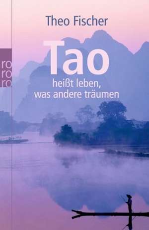 Tao heißt leben, was andere träumen de Theo Fischer