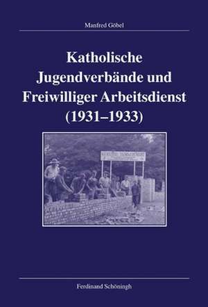 Katholische Jugendverbände und Freiwilliger Arbeitsdienst 1931-1933 de Manfred Göbel