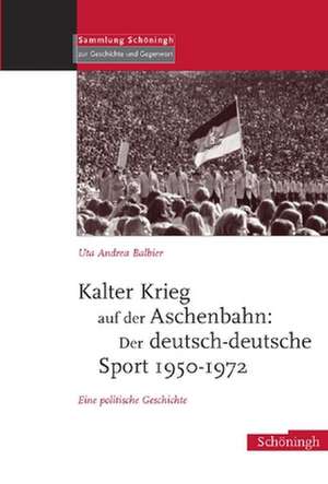 Kalter Krieg auf der Aschenbahn: Der deutsch - deutsche Sport 1950-1972 de Uta A. Balbier