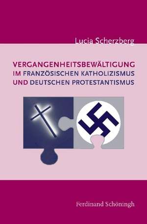 Vergangenheitsbewältigung im französischen Katholizismus und deutschen Protestantismus de Lucia Scherzberg