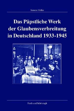 Das Päpstliche Werk der Glaubensverbreitung in Deutschland 1933-1945 de Simone Höller