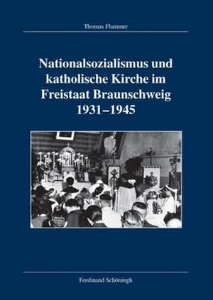 Nationalsozialismus und katholische Kirche im Freistaat Braunschweig 1931-1945 de Thomas Flammer