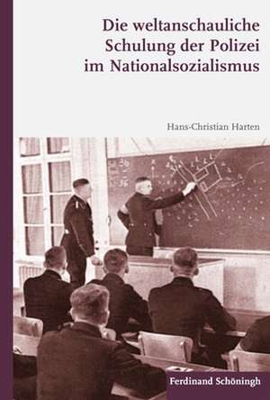 Die weltanschauliche Schulung der Polizei im Nationalsozialismus de Hans-Christian Harten