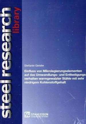 Einfluss von Mikrolegierungselementen auf das Umwandlungs- und Entfestigungsverhalten warmgewalzter Stähle mit sehr niedrigem Kohlenstoffgehalt de Stefanie Geisler