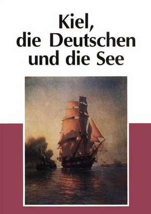 Kiel, Die Deutschen Und Die See de Elvert, Juergen