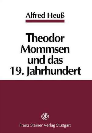 Theodor Mommsen und das 19. Jahrhundert de Alfred Heuß