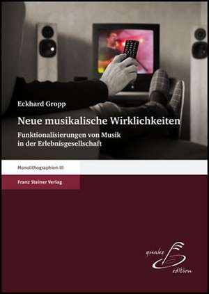 Neue Musikalische Wirklichkeiten: Funktionalisierungen Von Musik in Der Erlebnisgesellschaft de Eckhard Gropp