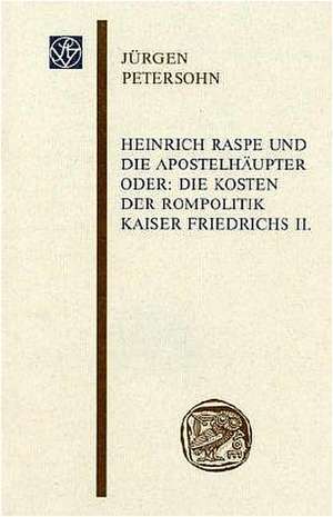 Heinrich Raspe Und Die Apostelhaupter: Die Kosten Der Rompolitik Kaiser Friedrichs II. de Jürgen Petersohn