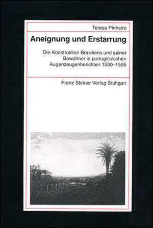 Aneignung Und Erstarrung: Die Konstruktion Brasiliens Und Seiner Bewohner in Portugiesischen Augenzeugenberichten 1500-1595 de Teresa Pinheiro