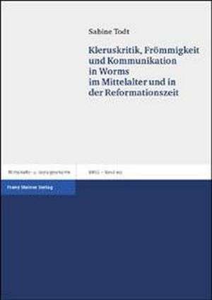 Kleruskritik, Frömmigkeit und Kommunikation in Worms im Mittelalter und in der Reformationszeit de Sabine Todt