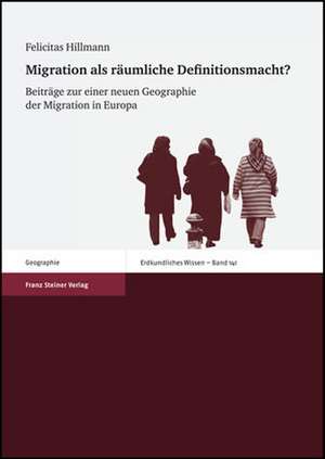 Migration ALS Raumliche Definitionsmacht?: Beitrage Zu Einer Neuen Geographie Der Migration in Europa de Felicitas Hillmann