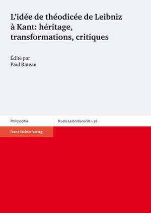 L'idée de théodicée de Leibniz à Kant: héritage, transformations, critiques de Paul Rateau