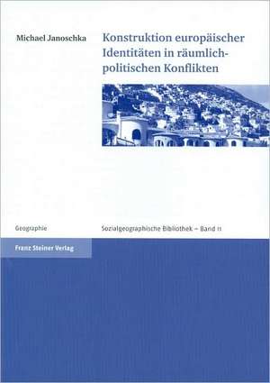 Konstruktion europäischer Identitäten in räumlich-politischen Konflikten de Michael Janoschka