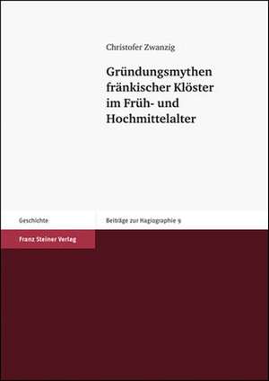 Gründungsmythen fränkischer Klöster im Früh- und Hochmittelalter de Christofer Zwanzig