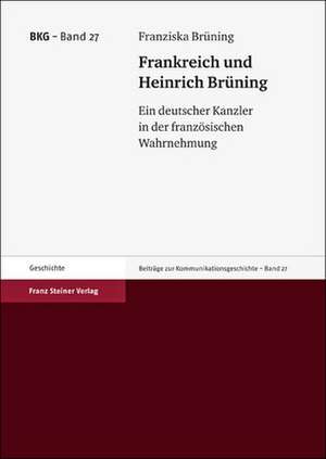 Frankreich Und Heinrich Bruning: Ein Deutscher Kanzler In der Franzosischen Wahrnehmung de Franziska Brüning