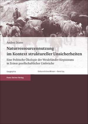 Naturressourcennutzung Im Kontext Struktureller Unsicherheiten: Eine Politische Okologie Der Weidelander Kirgisistans in Zeiten Gesellschaftlicher Umb de Andrei Dörre