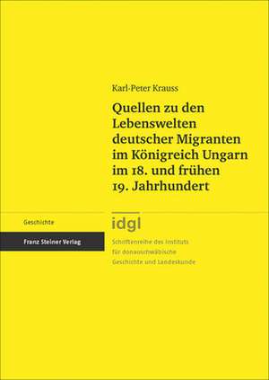 Quellen zu den Lebenswelten deutscher Migranten im Königreich Ungarn im 18. und frühen 19. Jahrhundert de Karl-Peter Krauss