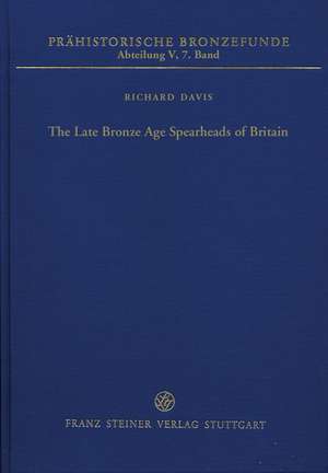 The Late Bronze Age Spearheads of Britan: Proceedings of the Special Workshop "Right to Identity" Held at the 27th World Congress of the International Associati de Richard Davis