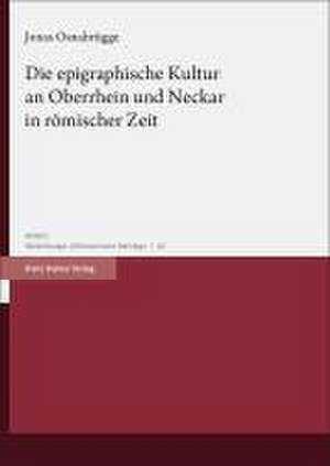 Die epigraphische Kultur an Oberrhein und Neckar in römischer Zeit de Jonas Osnabrügge