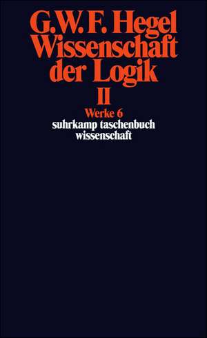 Wissenschaft der Logik II. Erster Teil. Die objektive Logik. Zweites Buch. Zweiter Teil. Die subjektive Logik de Georg Wilhelm Friedrich Hegel