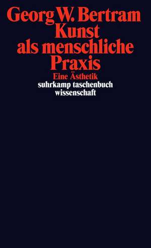 Kunst als menschliche Praxis de Georg W. Bertram