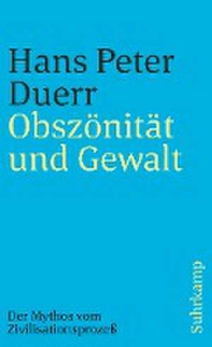 Der Mythos vom Zivilisationsprozeß 3. Obszönität und Gewalt de Hans Peter Duerr