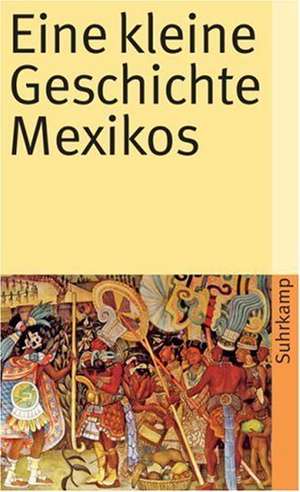 Eine kleine Geschichte Mexikos de Walther L. Bernecker
