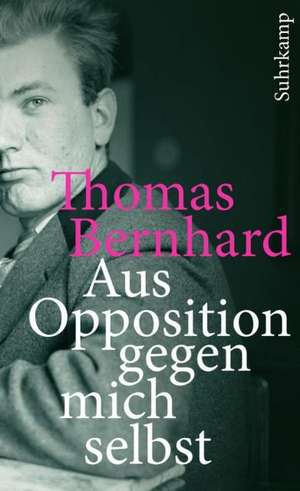 Aus Opposition gegen mich selbst de Thomas Bernhard