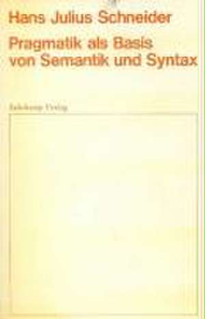 Pragmatik als Basis von Semantik und Syntax de Hans Julius Schneider