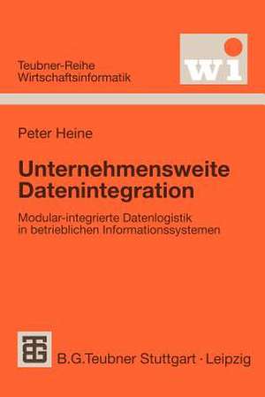 Unternehmensweite Datenintegration: Modular-integrierte Datenlogistik in betrieblichen Informationssystemen de Peter Heine