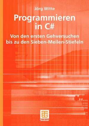 Programmieren in C#: Von den ersten Gehversuchen bis zu den Sieben-Meilen-Stiefeln de Jörg Witte