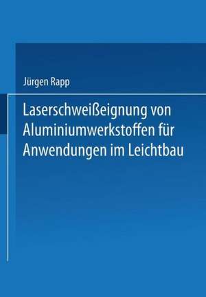 Laserschweißeignung von Aluminiumwerkstoffen für Anwendungen im Leichtbau de Hans-Jürgen Rapp