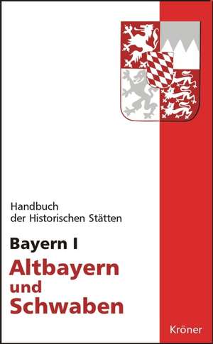 Handbuch der Historischen Stätten Bayern 1 / Altbayern und Schwaben de Hans-Michael Körner