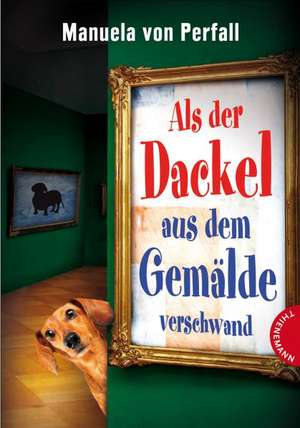 Als der Dackel aus dem Gemälde verschwand de Manuela von Perfall