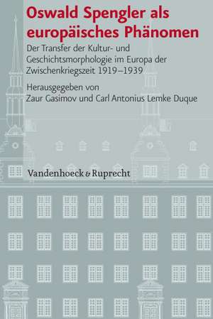 Oswald Spengler ALS Europaisches Phanomen: Der Transfer Der Kultur- Und Geschichtsmorphologie Im Europa Der Zwischenkriegszeit 1919-1939 de Zaur Gasimov