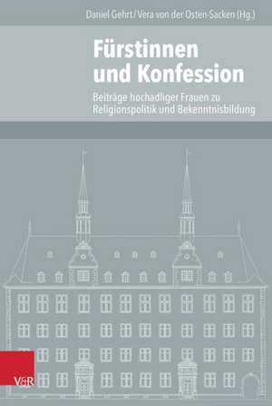 Furstinnen Und Konfession: Beitrage Hochadeliger Frauen Zur Religionspolitik Und Bekenntnisbildung de Vera von der Osten-Sacken