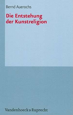 Die Entstehung Der Kunstreligion: Bande 1-6, 8-20 Und Erganzungsbande 1-3,5 Zusammen Zum Vorzugspreis de Bernd Auerochs