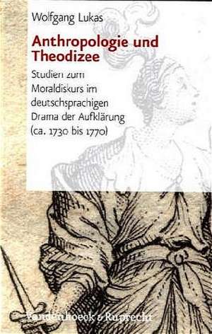 Anthropologie Und Theodizee: Studien Zum Moraldiskurs Im Deutschsprachigen Drama Der Aufklarung (CA. 1730-1770) de Wolfgang Lukas