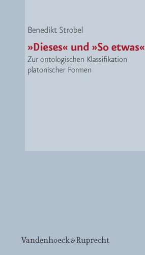 Dieses Und So Etwas: Zur Ontologischen Klassifikation Platonischer Formen de Benedikt Strobel