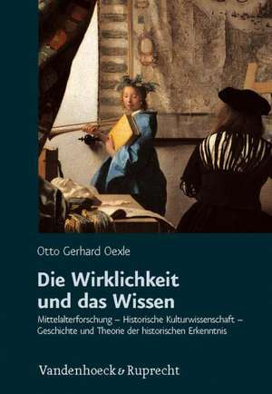 Die Wirklichkeit Und Das Wissen: Mittelalterforschung - Historische Kulturwissenschaft - Geschichte Und Theorie Der Historischen Erkenntnis de Otto Gerhard Oexle