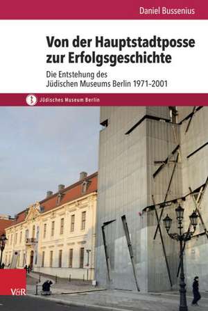 Von Der Hauptstadtposse Zur Erfolgsgeschichte: Die Entstehung Des Judischen Museums Berlin 1971-2001 de Daniel Bussenius