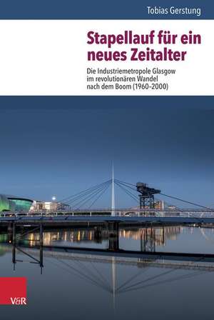 Stapellauf Fur Ein Neues Zeitalter: Die Industriemetropole Glasgow Im Revolutionaren Wandel Nach Dem Boom (1960-2000) de Tobias Gerstung