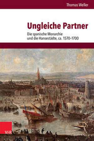Ungleiche Partner: Die spanische Monarchie und die Hansestdte, ca. 1570-1700 de Thomas Weller