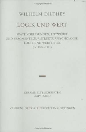 Wilhelm Dilthey-Gesammelte Schriften: Spate Vorlesungen, Entwurfe Und Fragmente Zur Strukturpsychologie, Logik Und Wertlehre de Wilhelm Dilthey