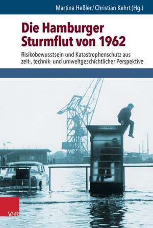 Die Hamburger Sturmflut Von 1962: Risikobewusstsein Und Katastrophenschutz Aus Zeit-, Technik- Und Umweltgeschichtlicher Perspektive de Martina Heßler