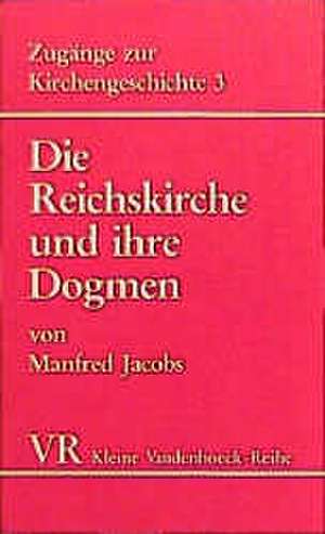 Die Reichskirche Und Ihre Dogmen: Von Der Zeit Konstantins Bis Zum Niedergang Des Westromischen Reiches de Manfred Jacobs