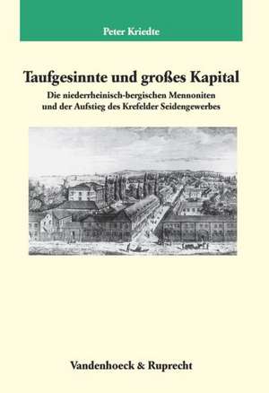 Taufgesinnte Und Groaes Kapital: Die Niederrheinisch-Bergischen Mennoniten Und Der Aufstieg Des Krefelder Seidengewerbes de Peter Kriedte