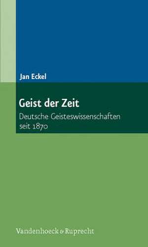 Geist Der Zeit: Deutsche Geisteswissenschaften Seit 1870 de Jan Eckel